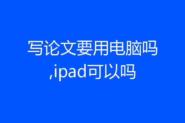 写论文要用电脑吗,ipad可以吗