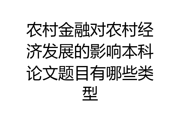 农村金融对农村经济发展的影响本科论文题目有哪些类型