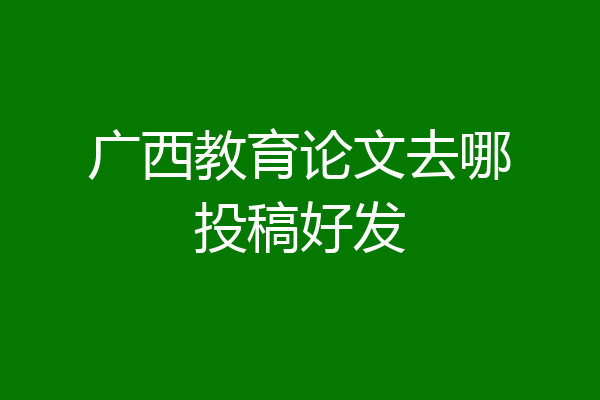 广西教育论文去哪投稿好发