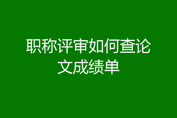 职称评审如何查论文成绩单