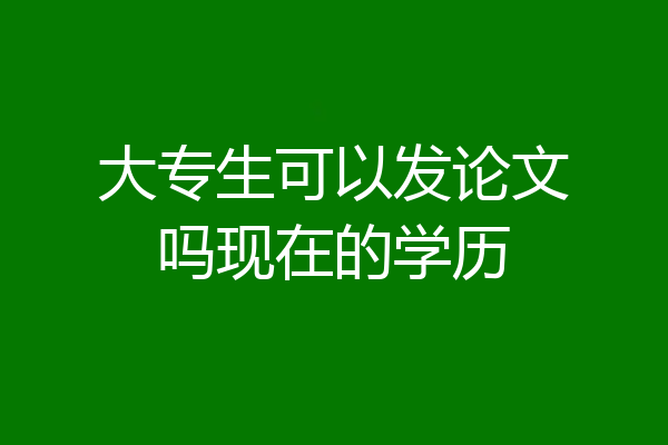 大专生可以发论文吗现在的学历