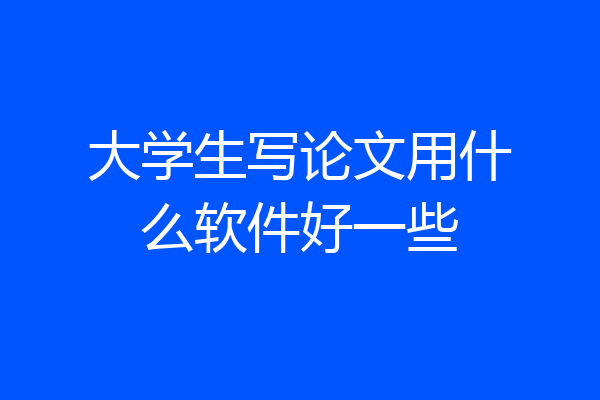 大学生写论文用什么软件好一些