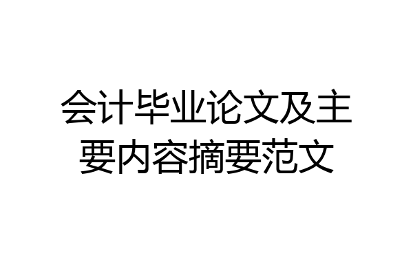会计毕业论文及主要内容摘要范文