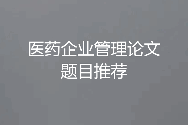 医药企业管理论文题目推荐