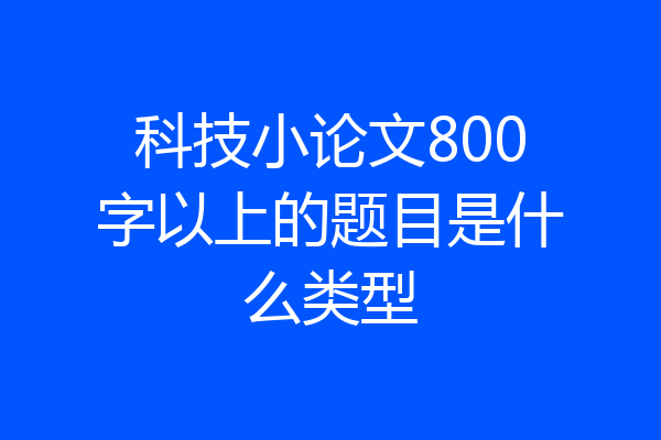 科技小论文800字以上的题目是什么类型