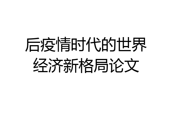 后疫情时代的世界经济新格局论文