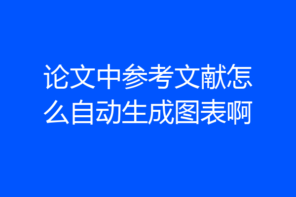 论文中参考文献怎么自动生成图表啊