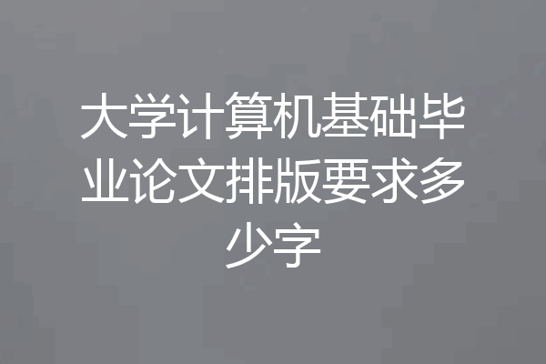 大学计算机基础毕业论文排版要求多少字