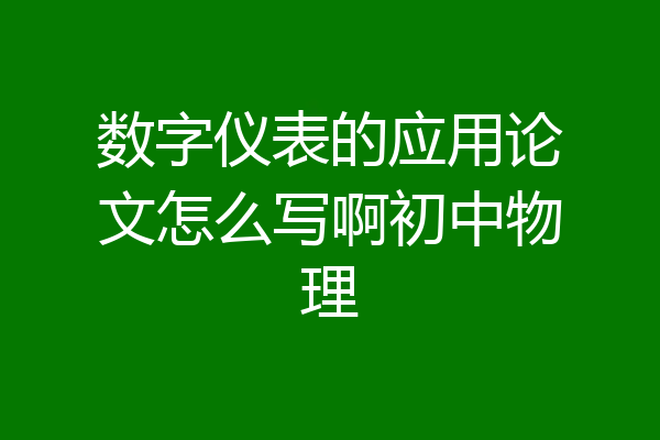 数字仪表的应用论文怎么写啊初中物理