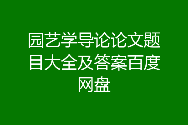 园艺学导论论文题目大全及答案百度网盘