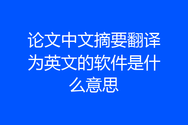 论文中文摘要翻译为英文的软件是什么意思