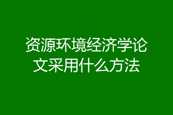 资源环境经济学论文采用什么方法