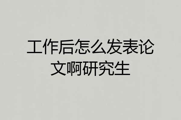 工作后怎么发表论文啊研究生