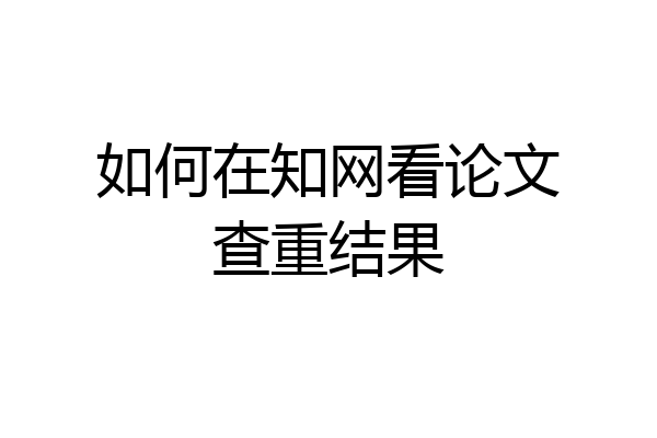 如何在知网看论文查重结果