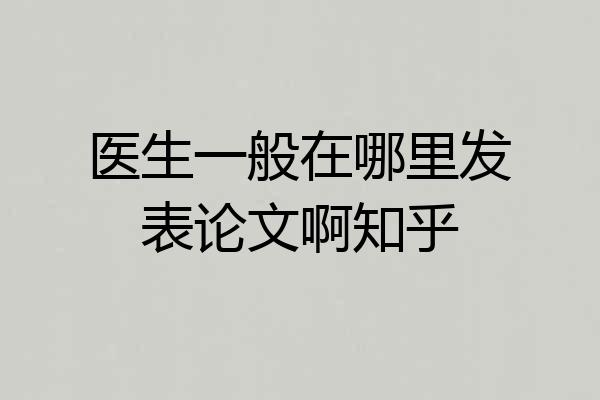 医生一般在哪里发表论文啊知乎