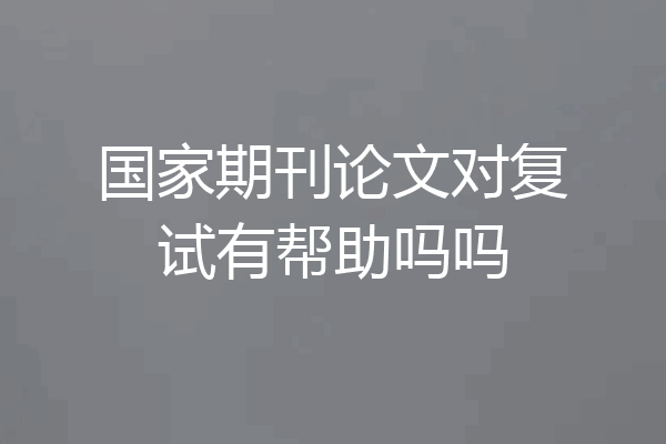 国家期刊论文对复试有帮助吗吗
