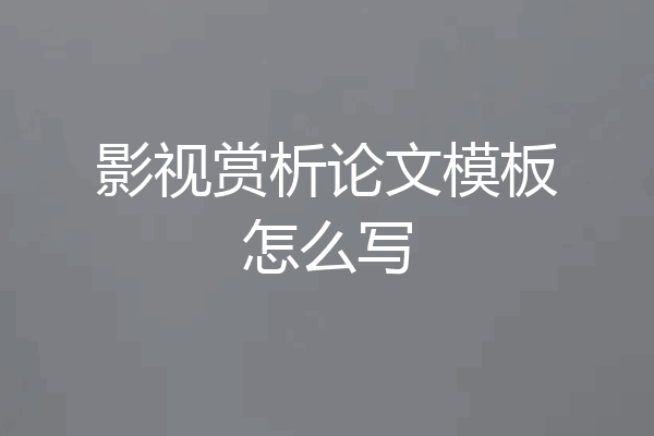 影视赏析论文模板怎么写