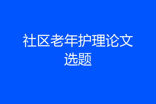 社区老年护理论文选题