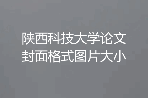 陕西科技大学论文封面格式图片大小