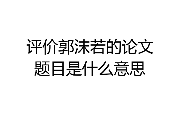 评价郭沫若的论文题目是什么意思