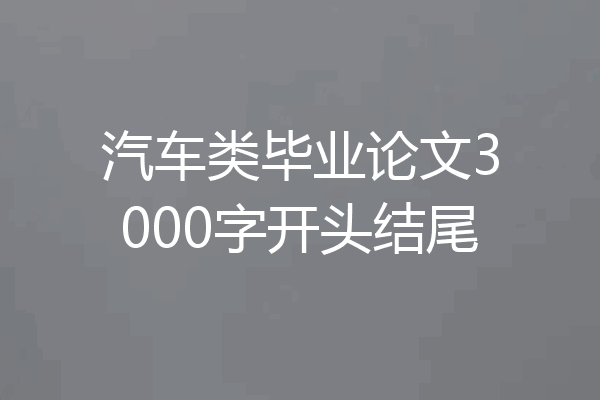 汽车类毕业论文3000字开头结尾