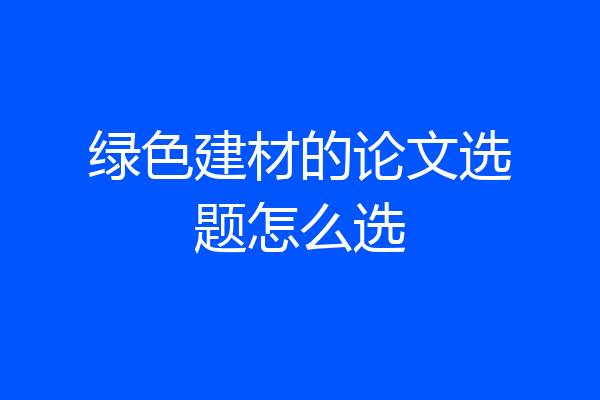 绿色建材的论文选题怎么选
