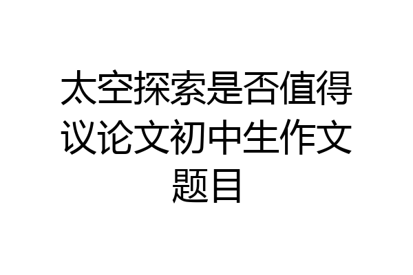 太空探索是否值得议论文初中生作文题目