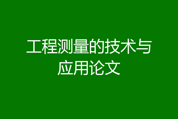 工程测量的技术与应用论文