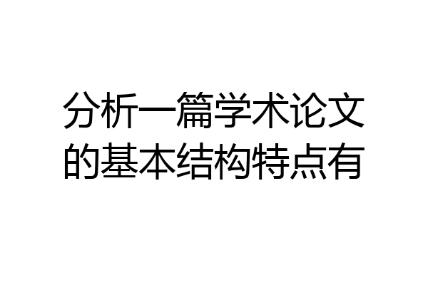 分析一篇学术论文的基本结构特点有