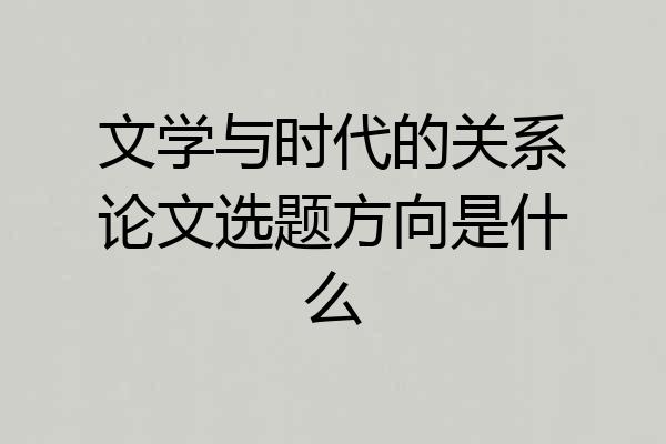 文学与时代的关系论文选题方向是什么