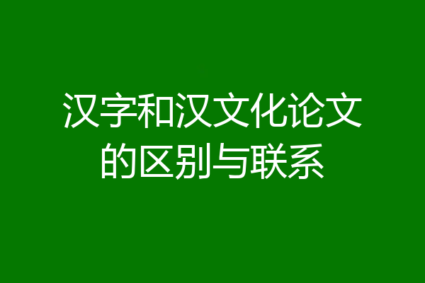 汉字和汉文化论文的区别与联系