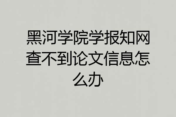 黑河学院学报知网查不到论文信息怎么办