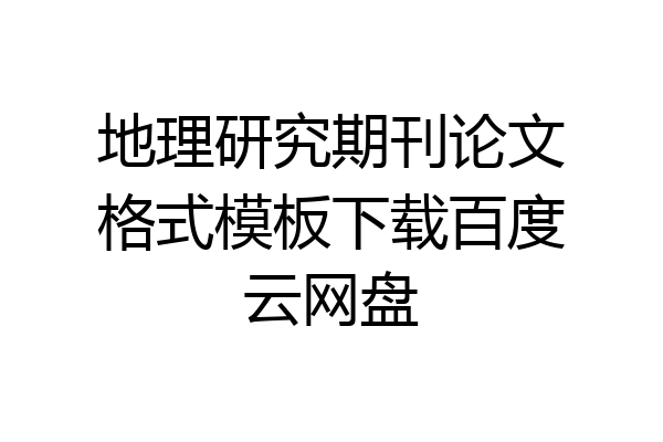 地理研究期刊论文格式模板下载百度云网盘