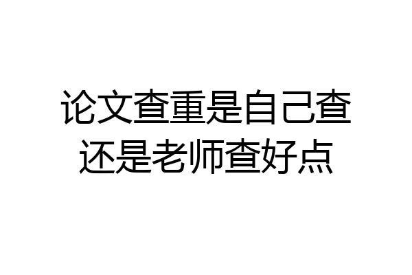论文查重是自己查还是老师查好点