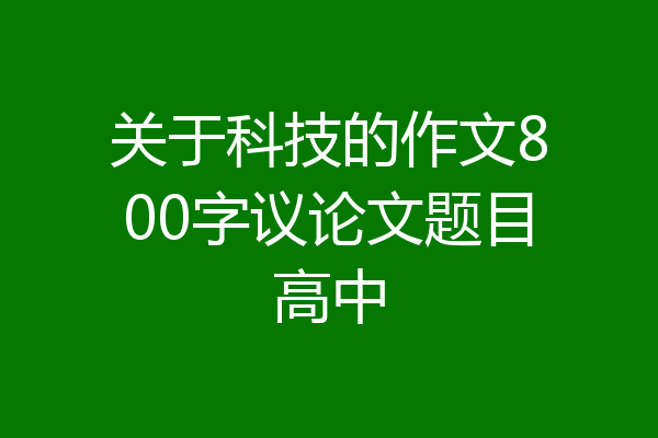 关于科技的作文800字议论文题目高中
