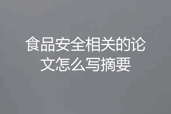 食品安全相关的论文怎么写摘要