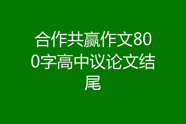 合作共赢作文800字高中议论文结尾