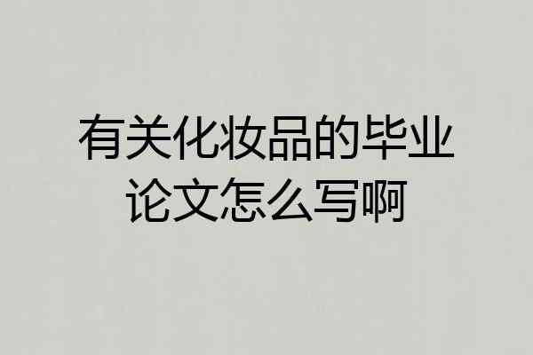 有关化妆品的毕业论文怎么写啊