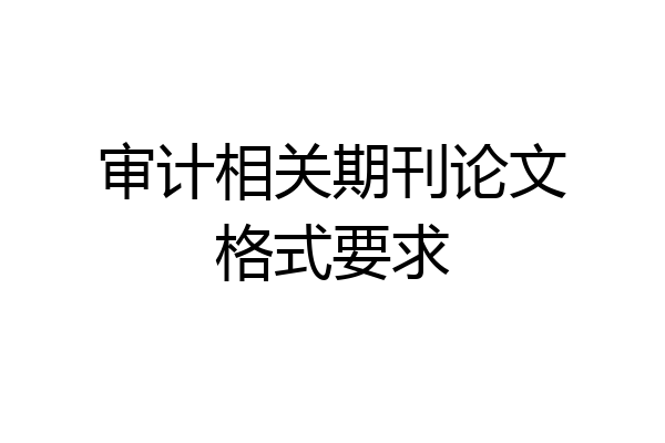 审计相关期刊论文格式要求