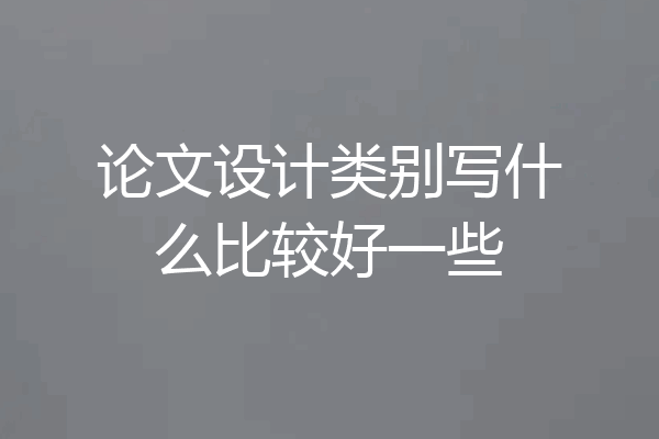 论文设计类别写什么比较好一些