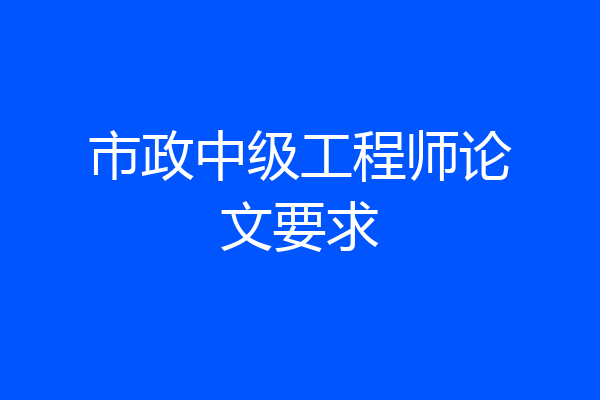 市政中级工程师论文要求