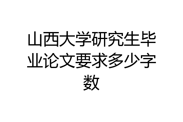 山西大学研究生毕业论文要求多少字数