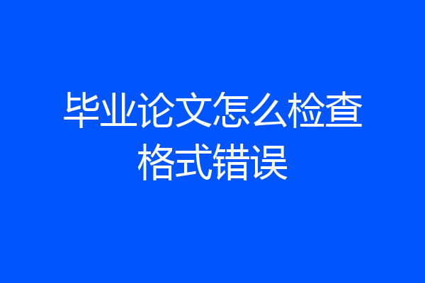 毕业论文怎么检查格式错误