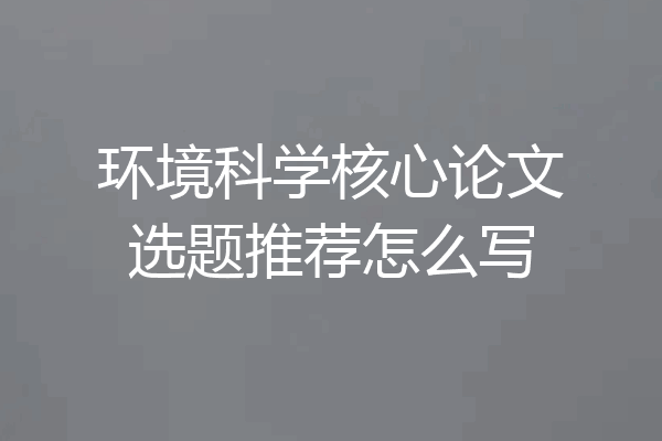 环境科学核心论文选题推荐怎么写