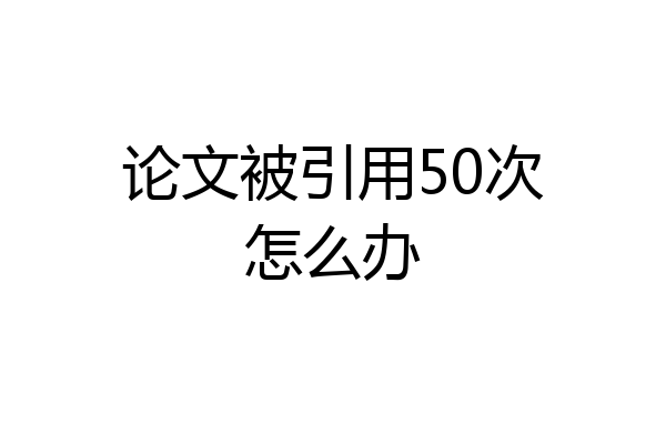 论文被引用50次怎么办