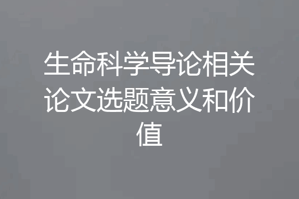 生命科学导论相关论文选题意义和价值
