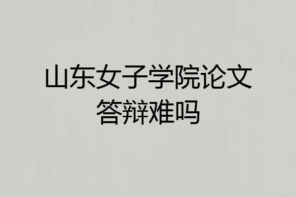 山东女子学院论文答辩难吗