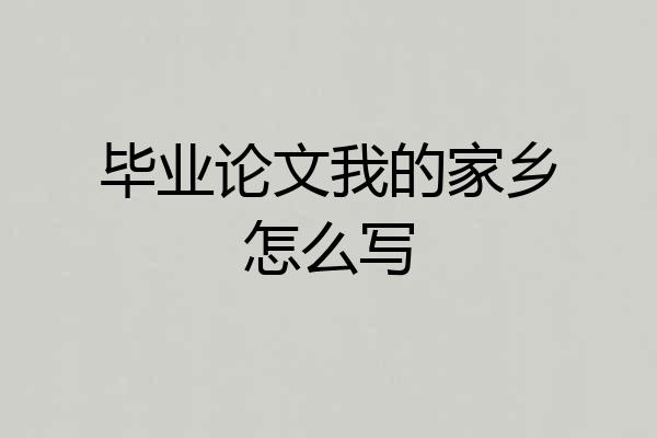 毕业论文我的家乡怎么写