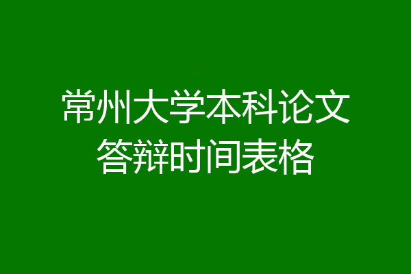 常州大学本科论文答辩时间表格