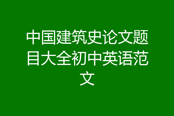 中国建筑史论文题目大全初中英语范文